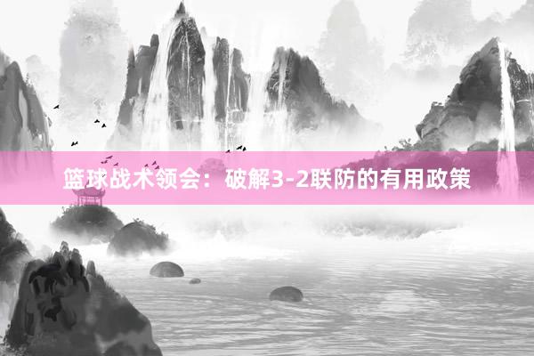 篮球战术领会：破解3-2联防的有用政策